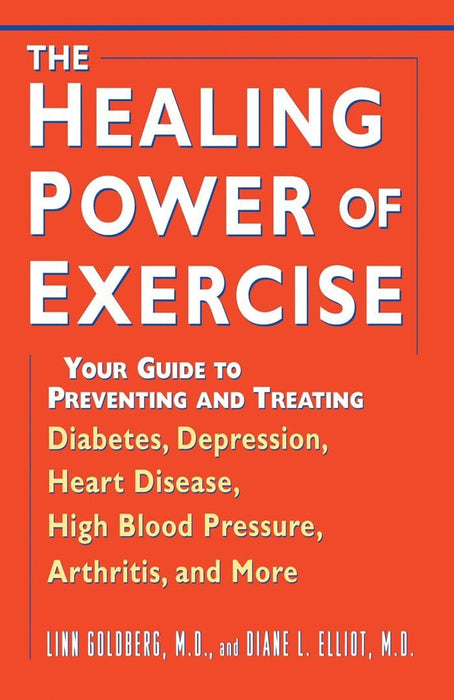The Healing Power of Exercise: Your Guide to Preventing and Treating Diabetes, Depression, Heart Disease, High Blood Pressure, Arthritis, and More