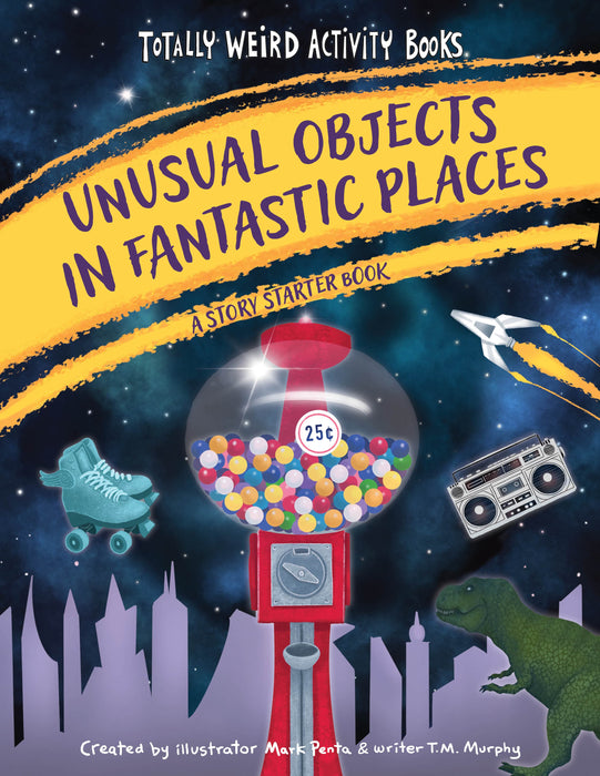 Unusual Objects in Fantastic Places: A Story Starters Book (Totally Weird Activity Books)