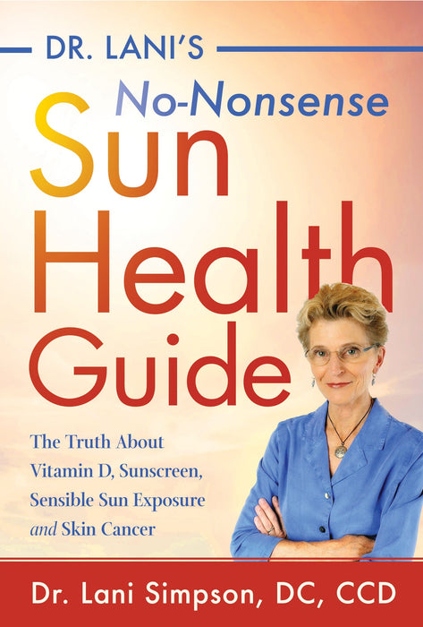 Dr. Lani's No-Nonsense Sun Health Guide: The Truth about Vitamin D, Sunscreen, Sensible Sun Exposure and Skin Cancer