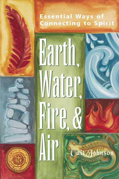 Earth, Water, Fire & Air: Essential Ways of Connecting to Spirit