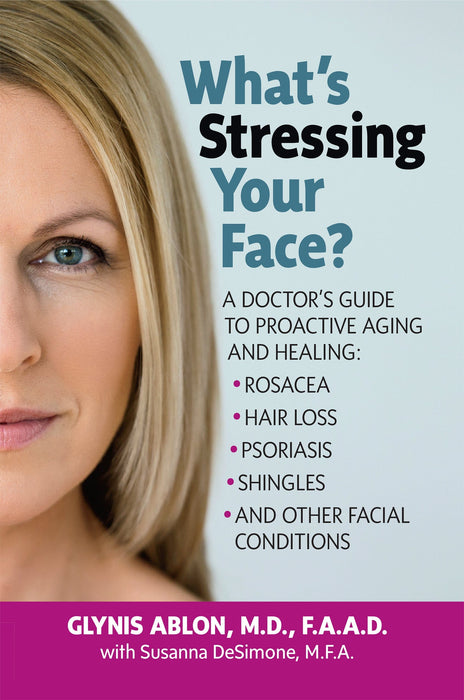 What's Stressing Your Face: A Doctor's Guide to Proactive Aging and Healing: Rosacea, Hair Loss, Psoriasis, Shingles and Other Facial Conditions