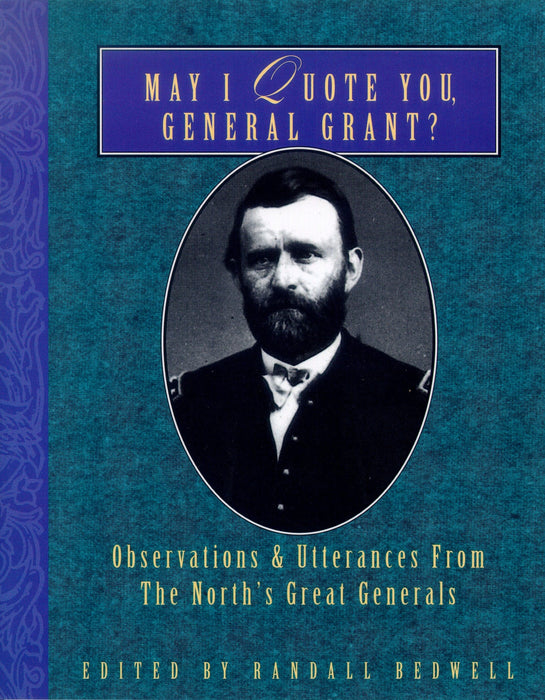 May I Quote You, General Grant?: Observations & Utterances of the North's Great Generals