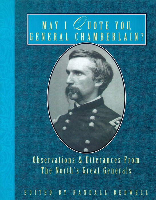 May I Quote You, General Chamberlain?: Observations & Utterances of the North's Great Generals